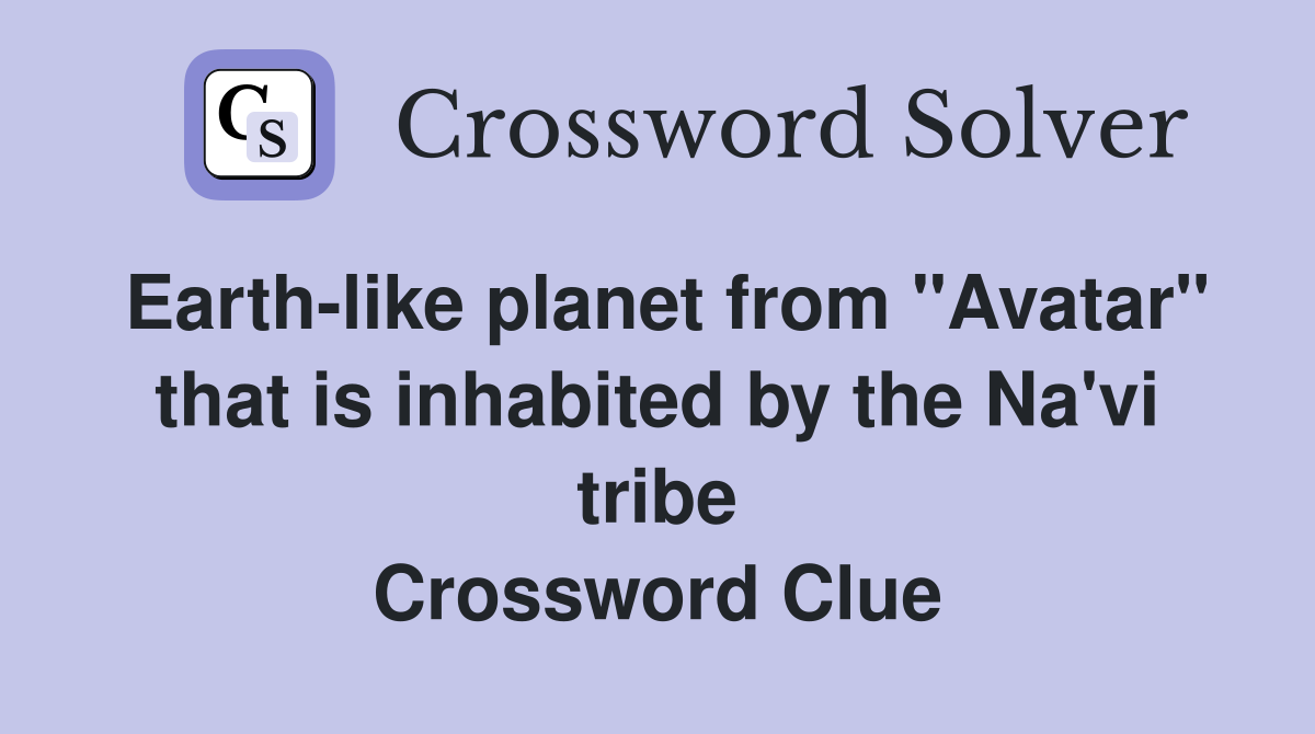 Earth-like planet from "Avatar" that is inhabited by the Na'vi tribe Crossword Clue