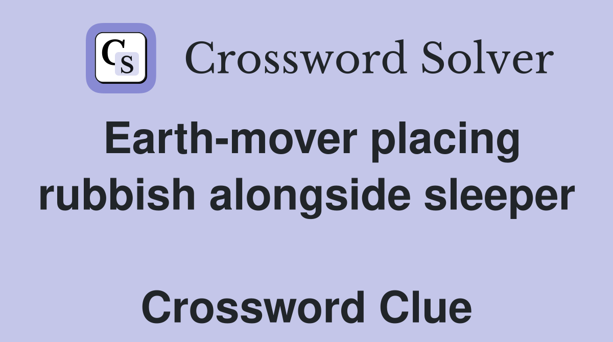 Earth-mover placing rubbish alongside sleeper  Crossword Clue