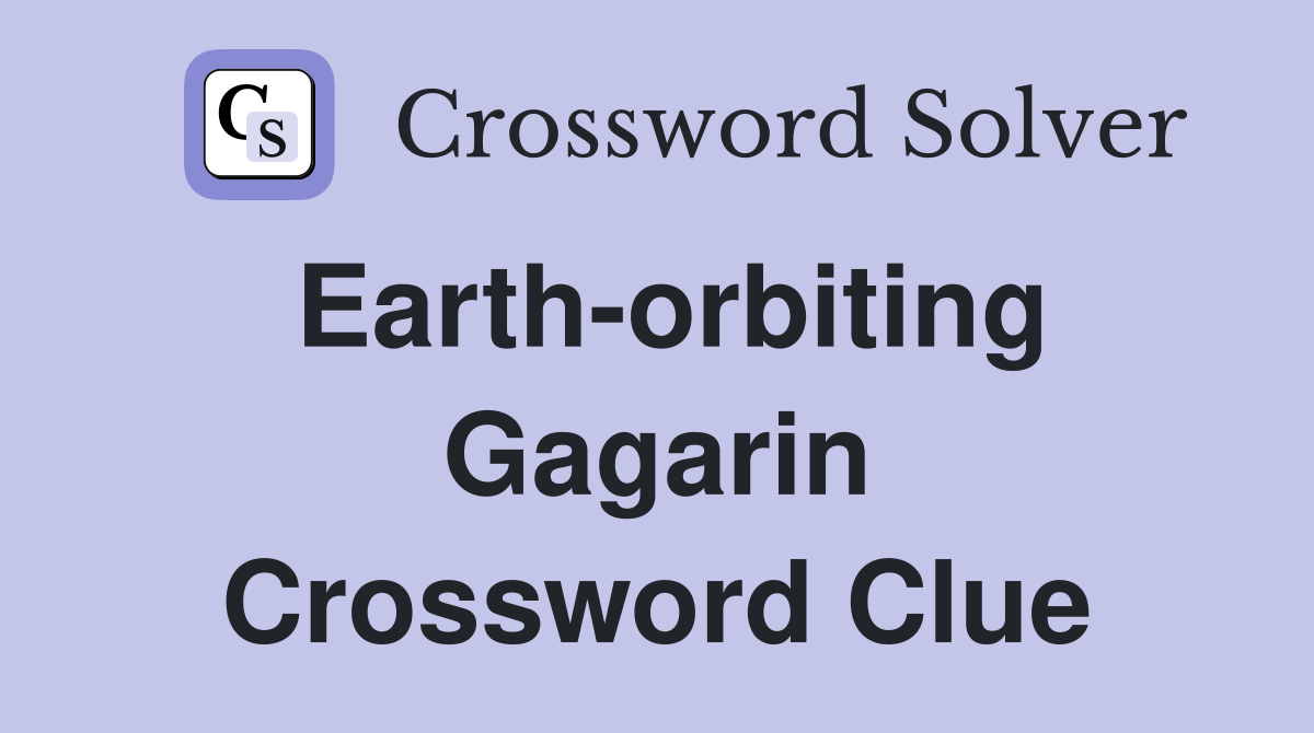 Earth-orbiting Gagarin Crossword Clue