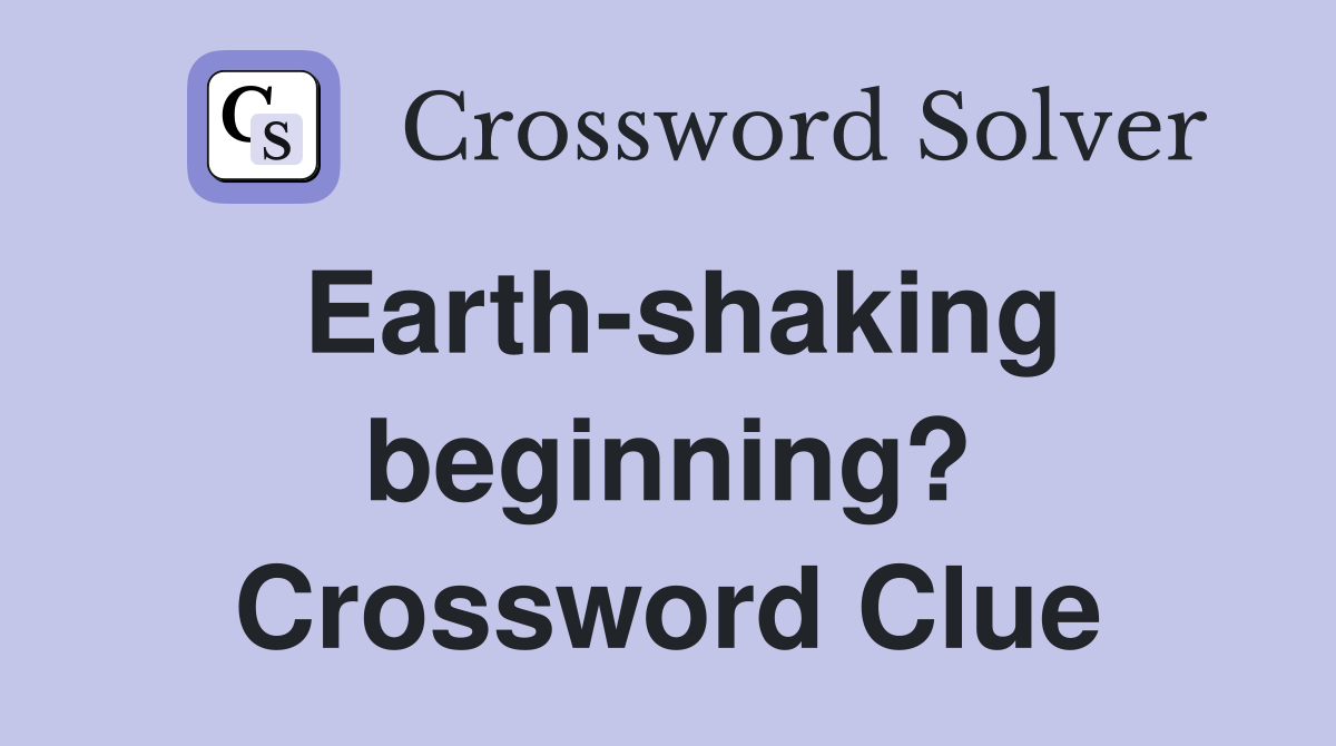 Earth-shaking beginning? Crossword Clue