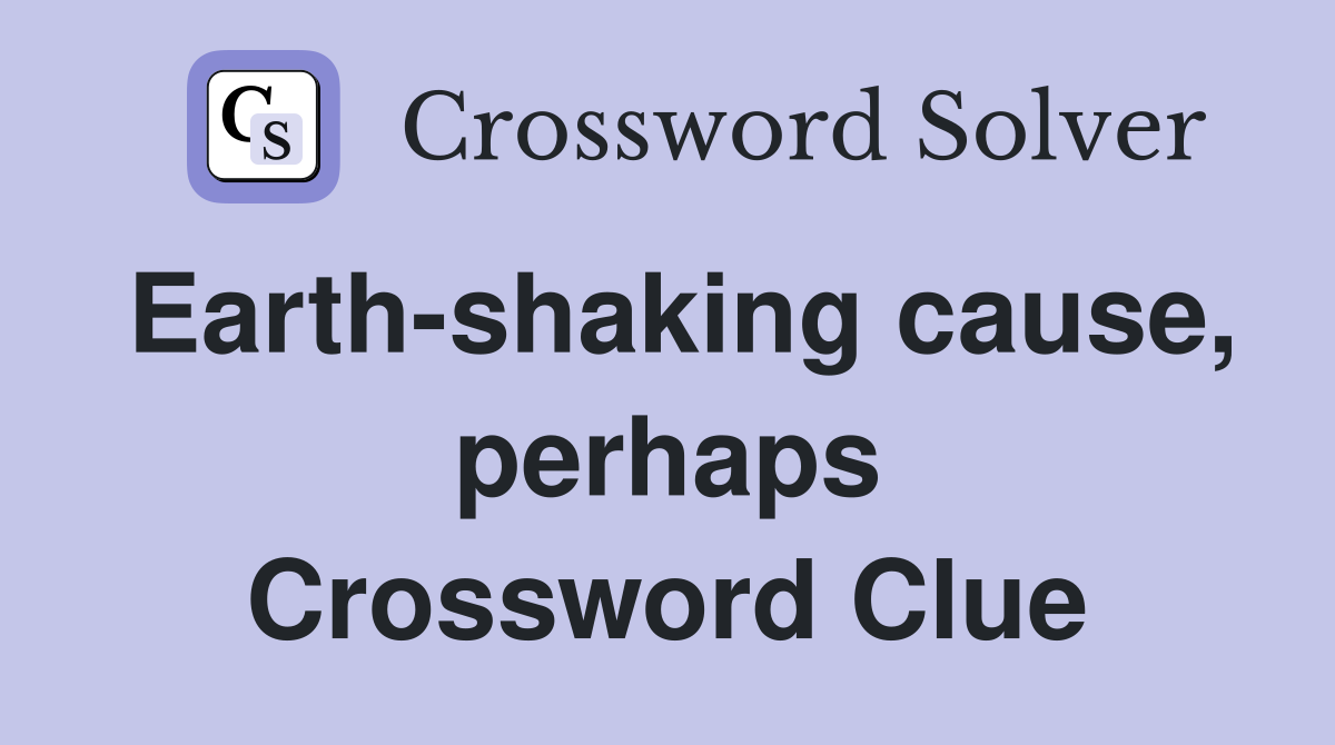 Earth-shaking cause, perhaps Crossword Clue