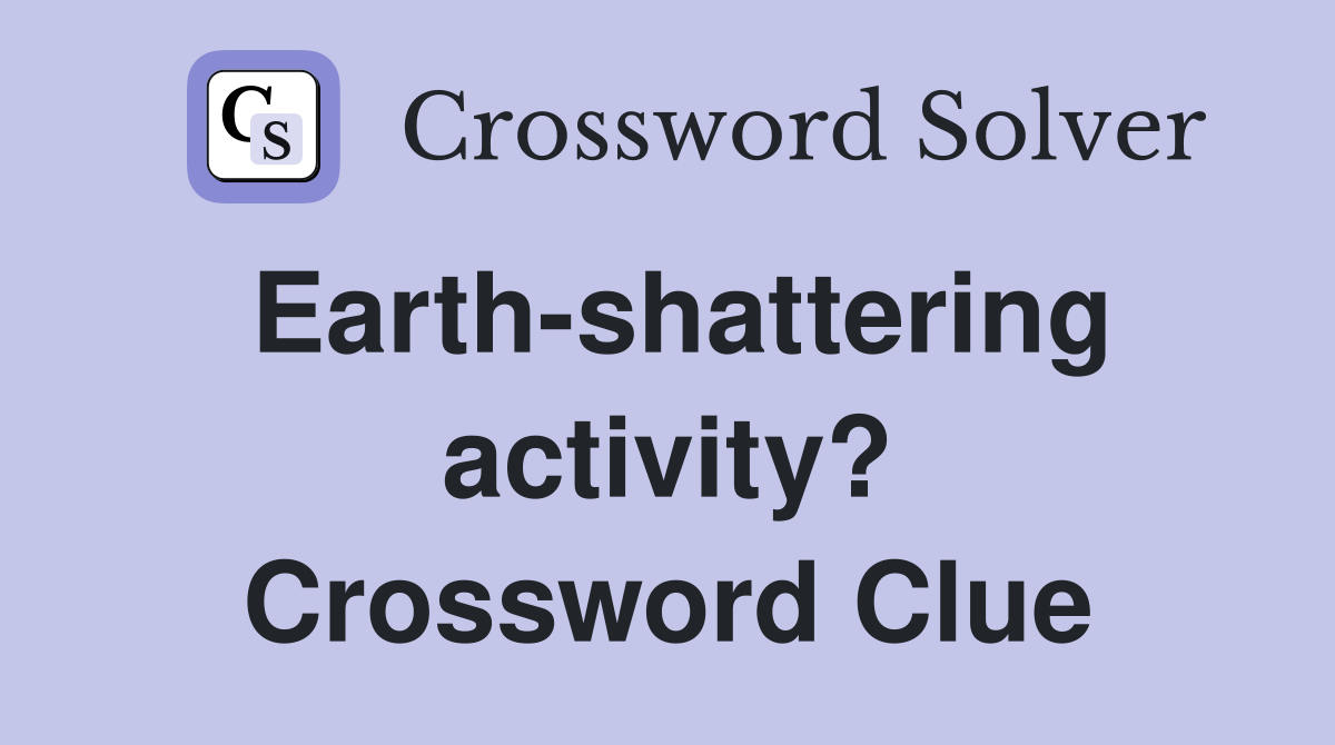 Earth-shattering activity? Crossword Clue