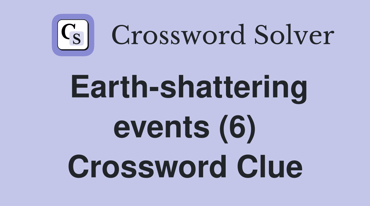 Earth-shattering events (6) Crossword Clue