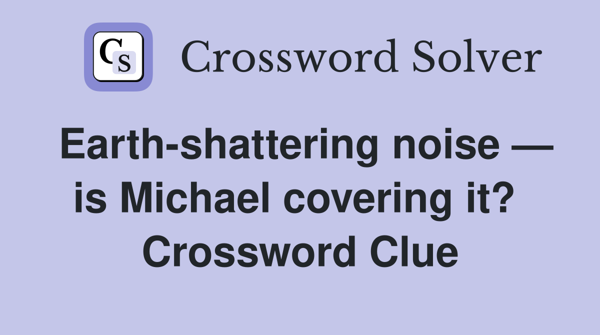 Earth-shattering noise — is Michael covering it?  Crossword Clue