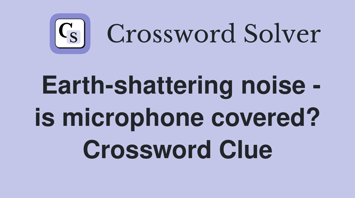 Earth-shattering noise - is microphone covered? Crossword Clue