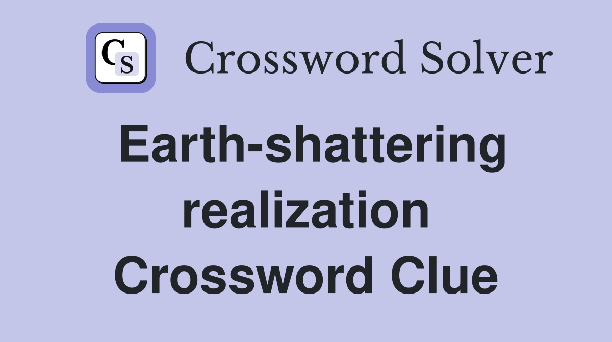 Earth-shattering realization Crossword Clue