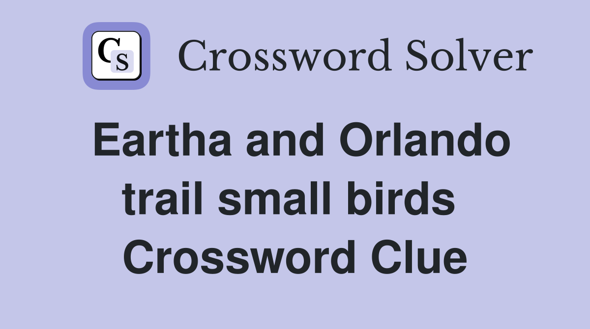 Eartha and Orlando trail small birds  Crossword Clue