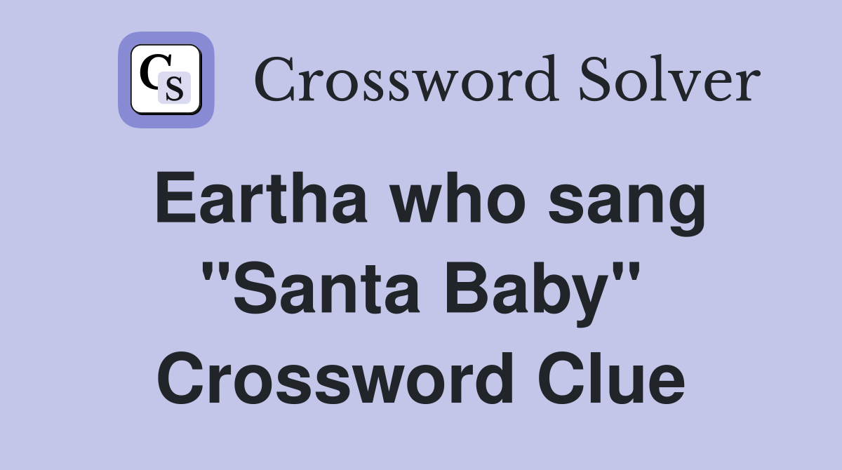 Eartha who sang "Santa Baby" Crossword Clue