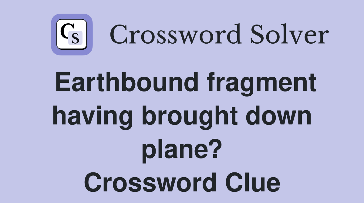 Earthbound fragment having brought down plane? Crossword Clue