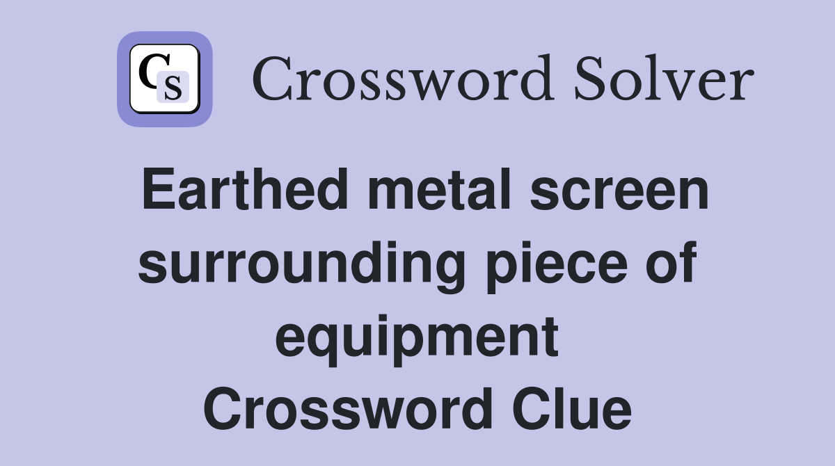 Earthed metal screen surrounding piece of equipment Crossword Clue