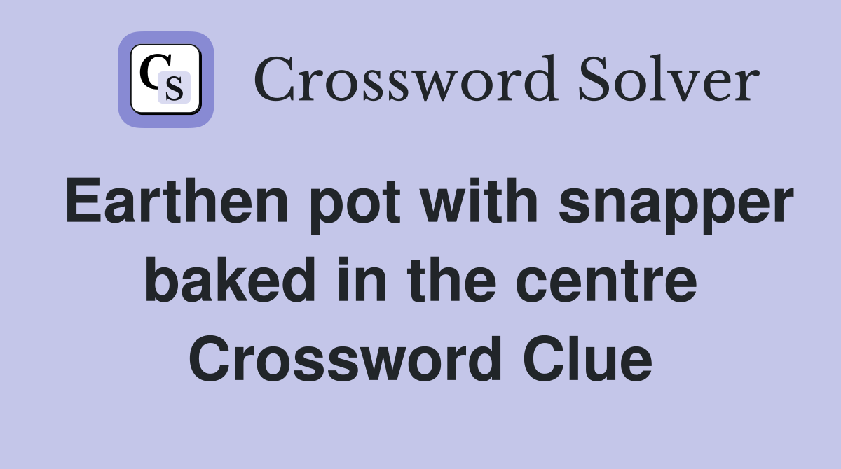 Earthen pot with snapper baked in the centre Crossword Clue