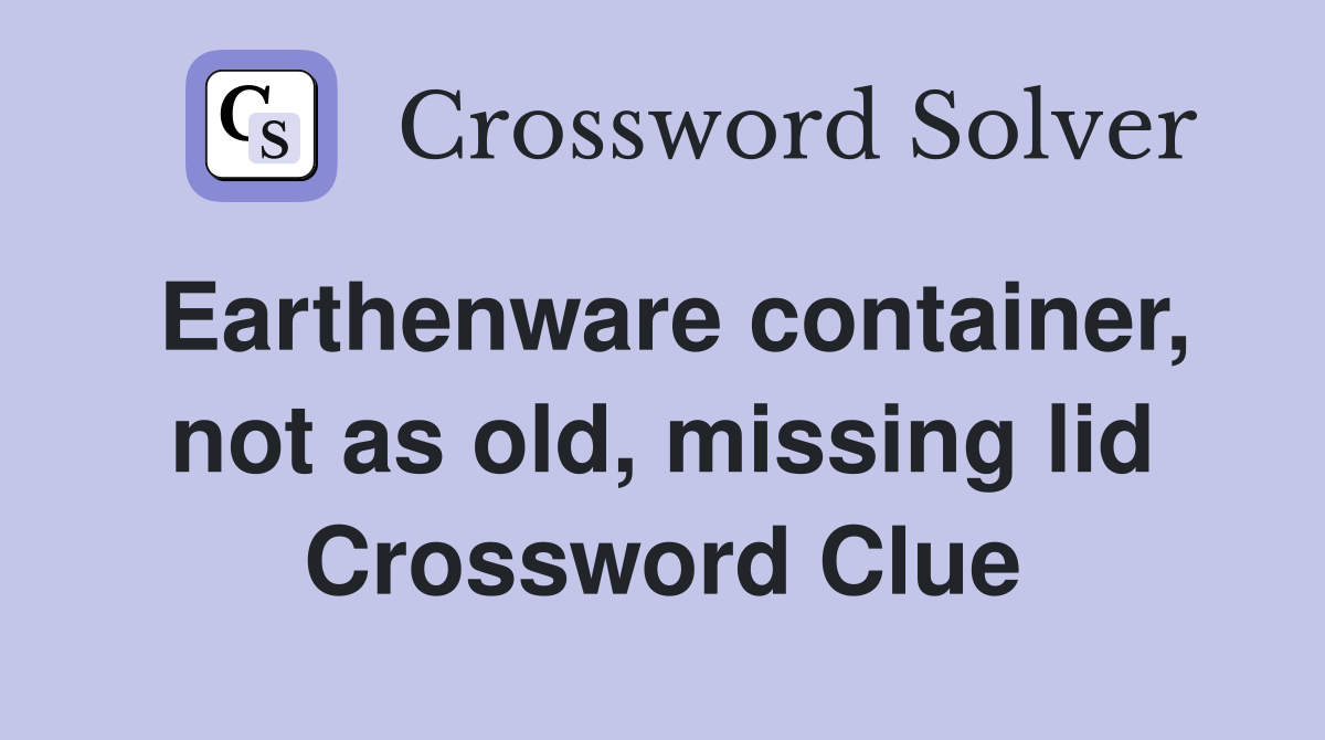 Earthenware container, not as old, missing lid Crossword Clue