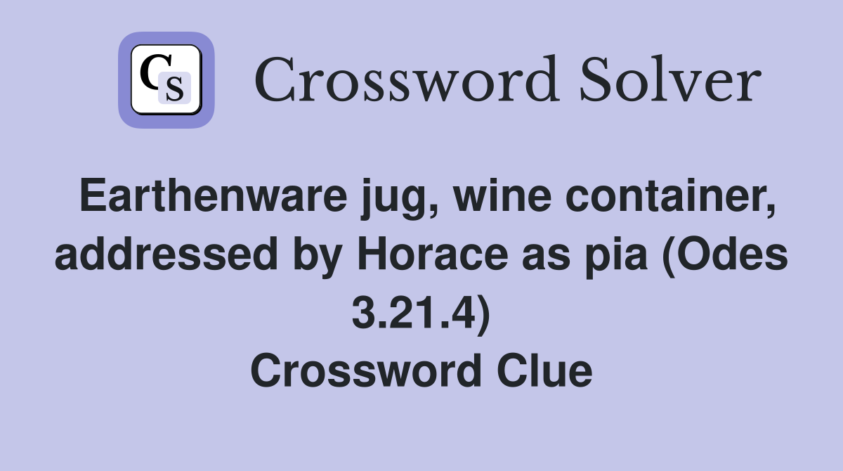 Earthenware jug, wine container, addressed by Horace as pia (Odes 3.21.4) Crossword Clue