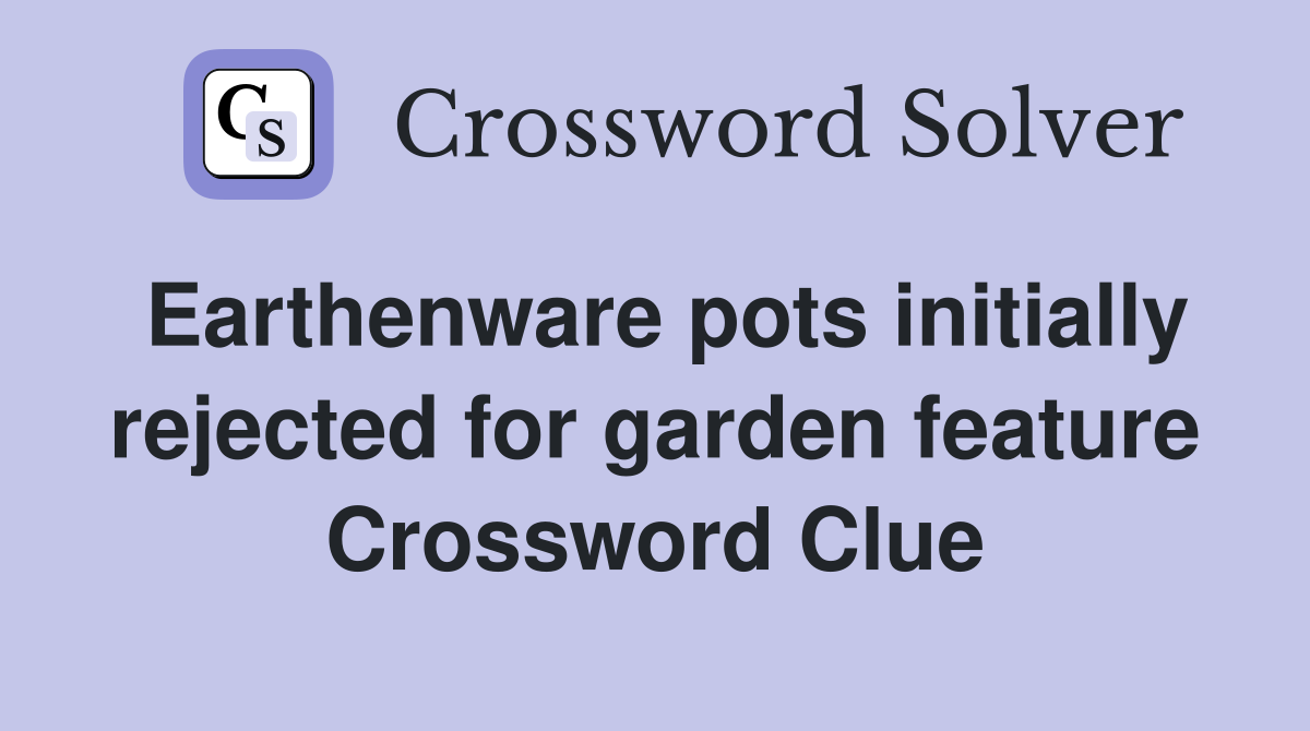 Earthenware pots initially rejected for garden feature Crossword Clue