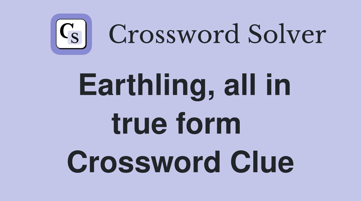 Earthling, all in true form  Crossword Clue