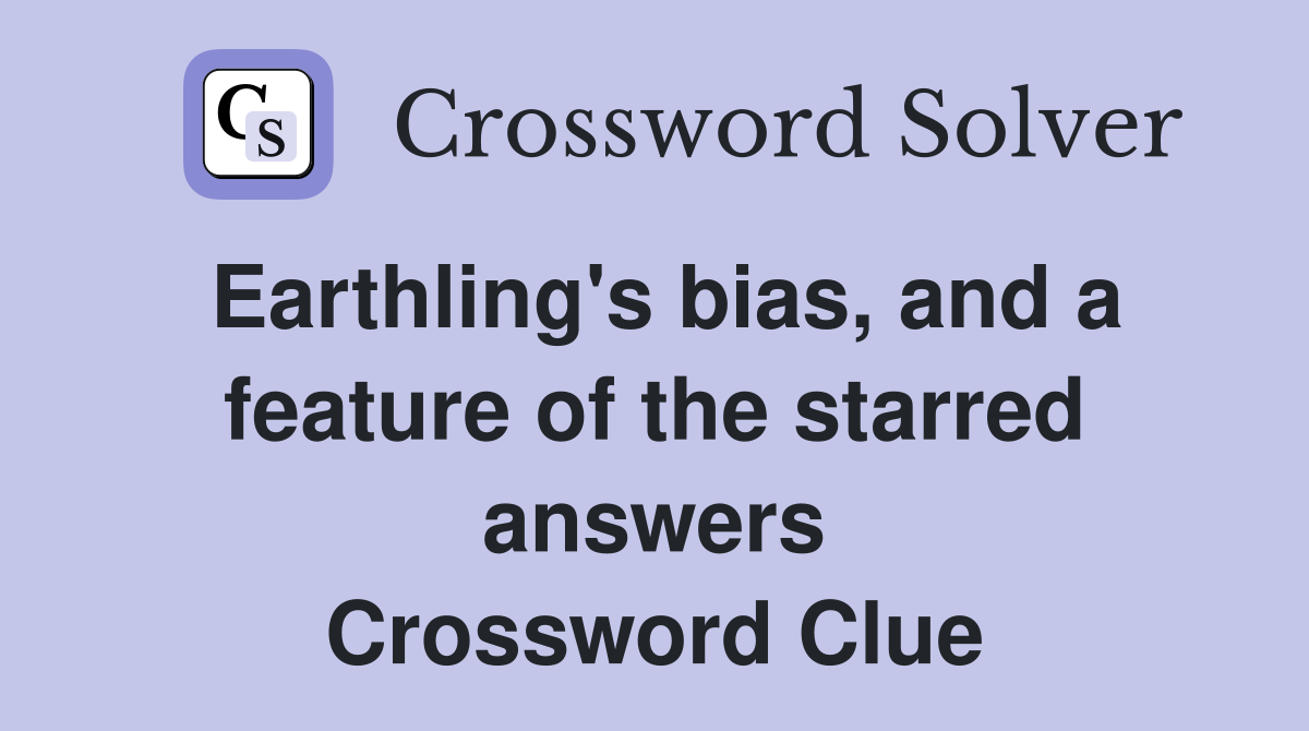 Earthling's bias, and a feature of the starred answers Crossword Clue