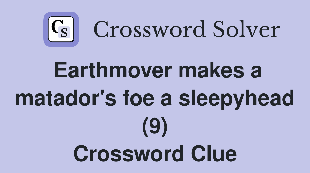 Earthmover makes a matador's foe a sleepyhead (9) Crossword Clue