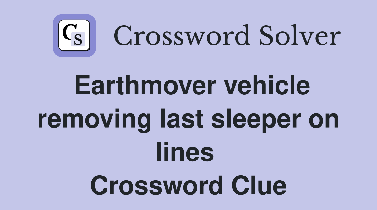 Earthmover vehicle removing last sleeper on lines  Crossword Clue