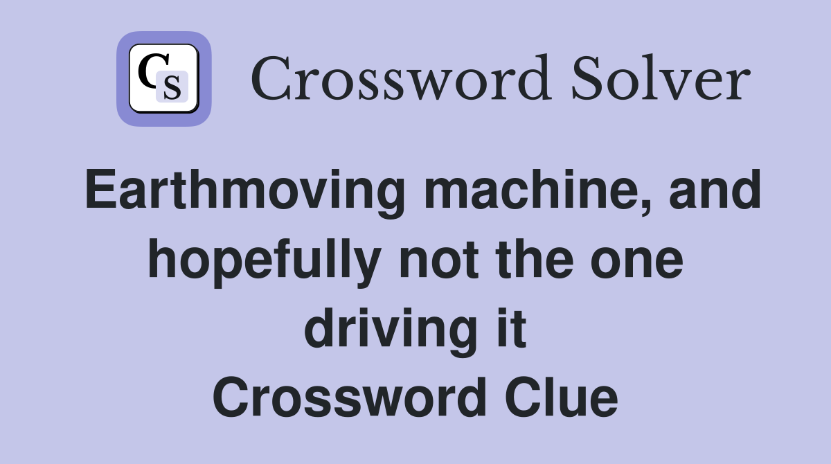 Earthmoving machine, and hopefully not the one driving it Crossword Clue