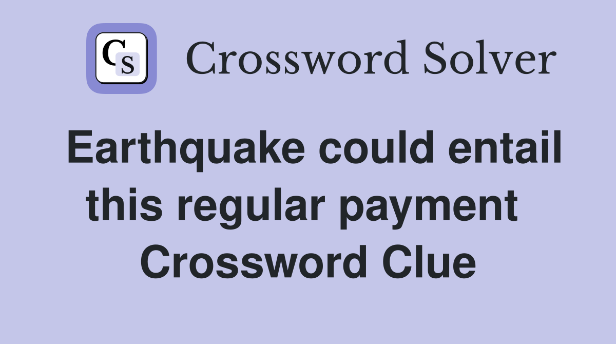 Earthquake could entail this regular payment  Crossword Clue