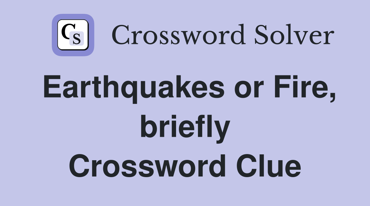 Earthquakes or Fire, briefly Crossword Clue