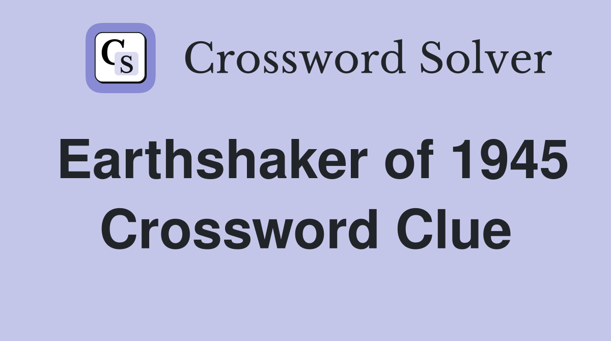 Earthshaker of 1945 Crossword Clue