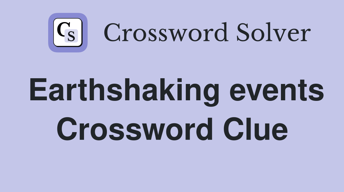 Earthshaking events Crossword Clue