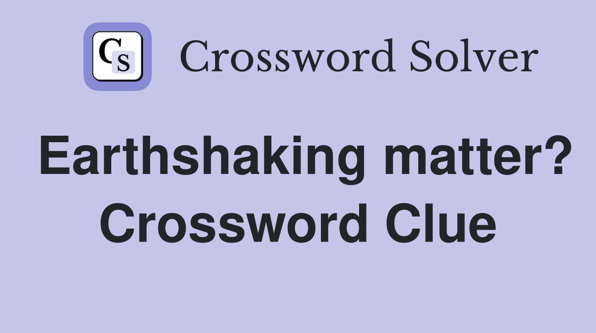 Earthshaking matter? Crossword Clue