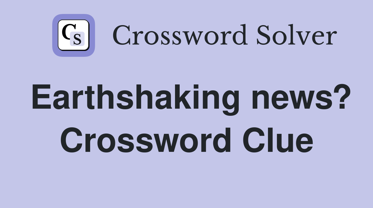 Earthshaking news? Crossword Clue