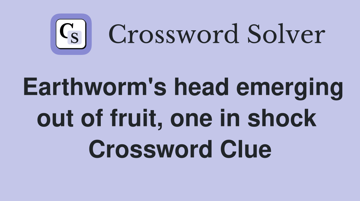 Earthworm's head emerging out of fruit, one in shock  Crossword Clue