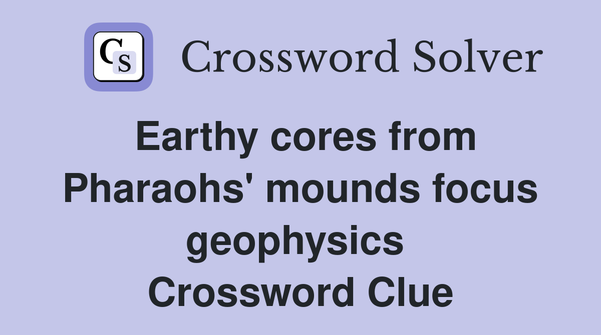Earthy cores from Pharaohs' mounds focus geophysics  Crossword Clue