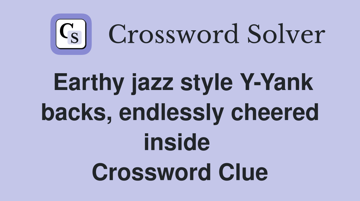 Earthy jazz style Y-Yank backs, endlessly cheered inside  Crossword Clue