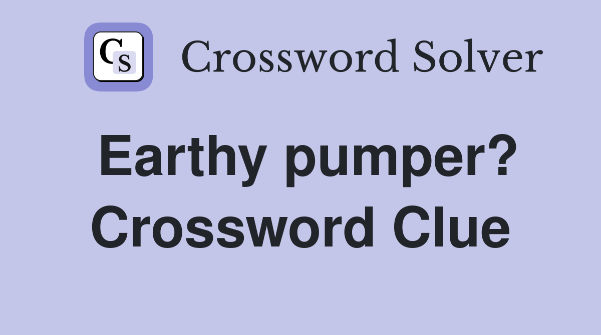 Earthy pumper? Crossword Clue