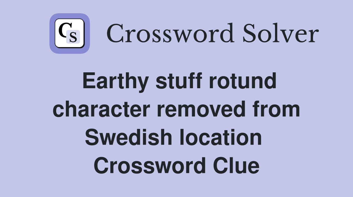 Earthy stuff rotund character removed from Swedish location  Crossword Clue