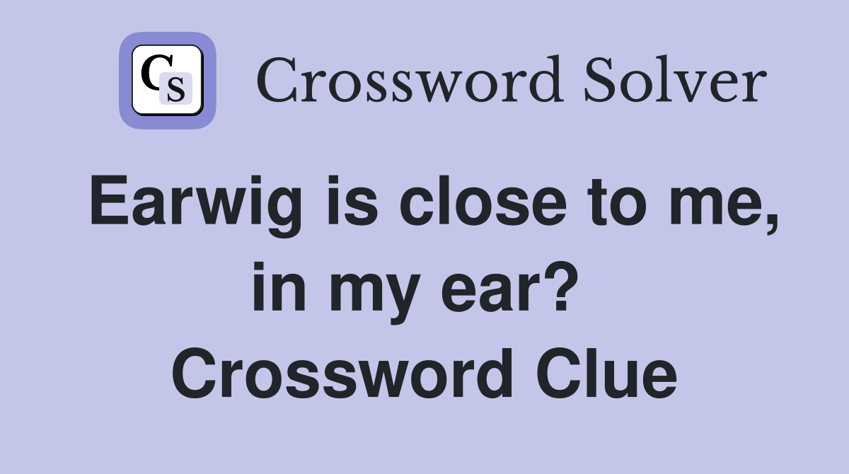 Earwig is close to me, in my ear?  Crossword Clue