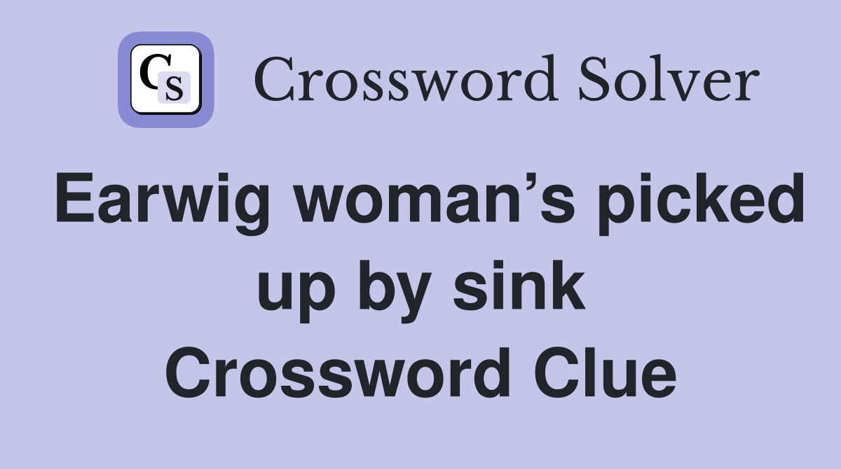 Earwig woman’s picked up by sink Crossword Clue