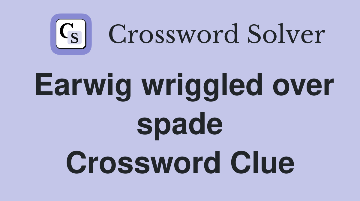 Earwig wriggled over spade Crossword Clue