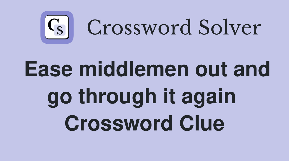 Ease middlemen out and go through it again  Crossword Clue