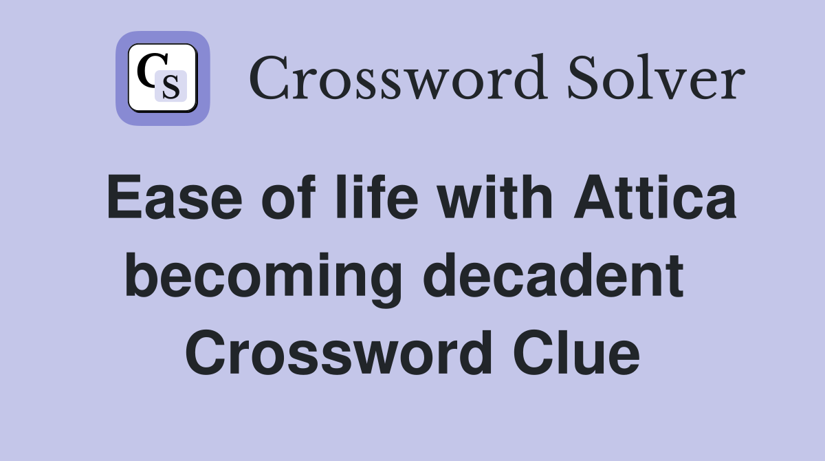 Ease of life with Attica becoming decadent  Crossword Clue