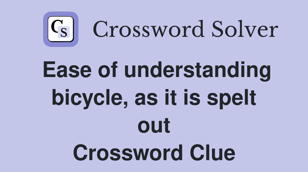 Ease of understanding bicycle, as it is spelt out Crossword Clue
