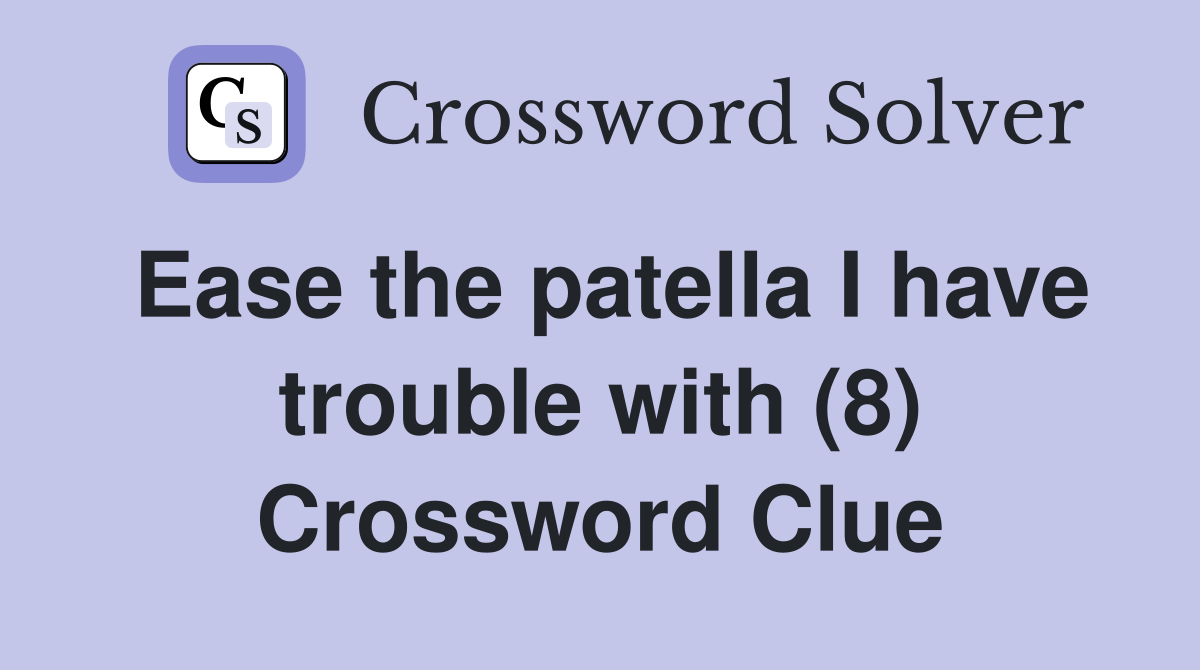 Ease the patella I have trouble with (8) Crossword Clue