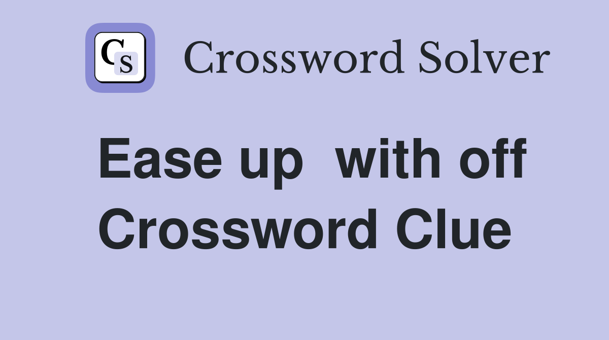 Ease up  with off Crossword Clue