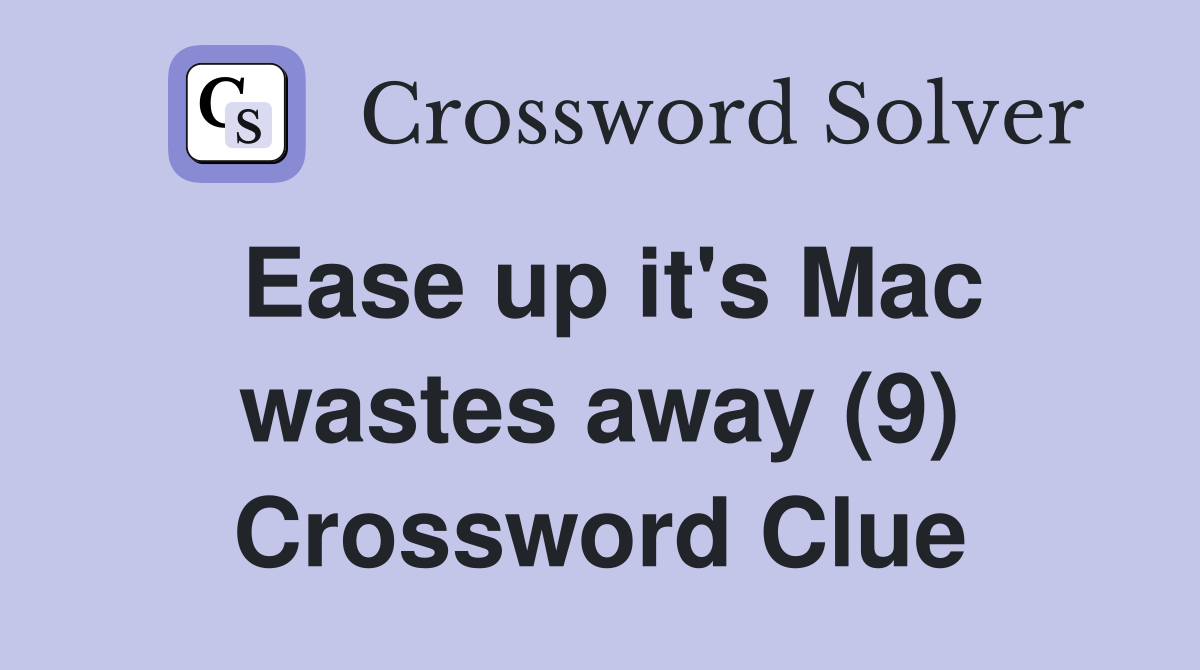 Ease up it's Mac wastes away (9) Crossword Clue