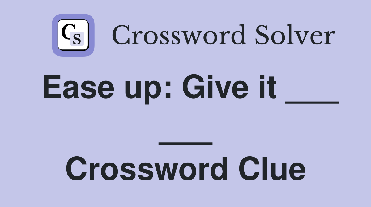 Ease up: Give it ___ ___ Crossword Clue