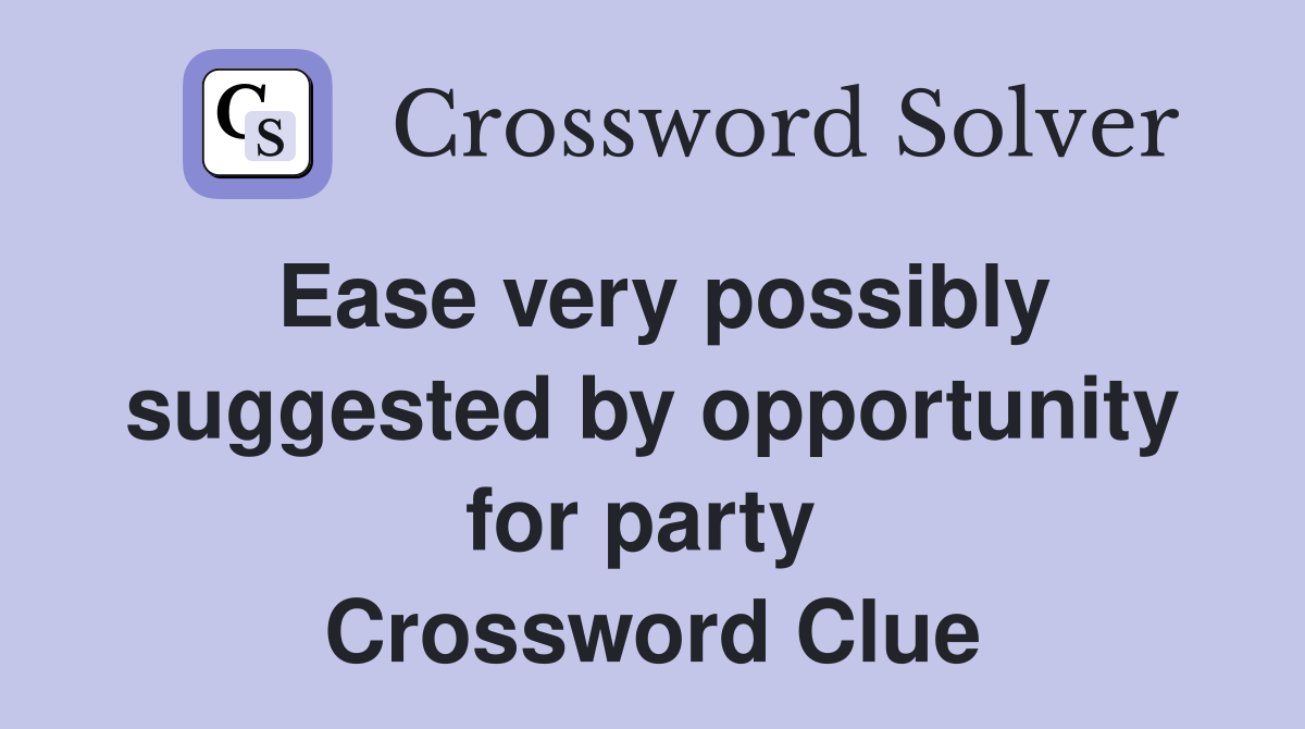 Ease very possibly suggested by opportunity for party  Crossword Clue