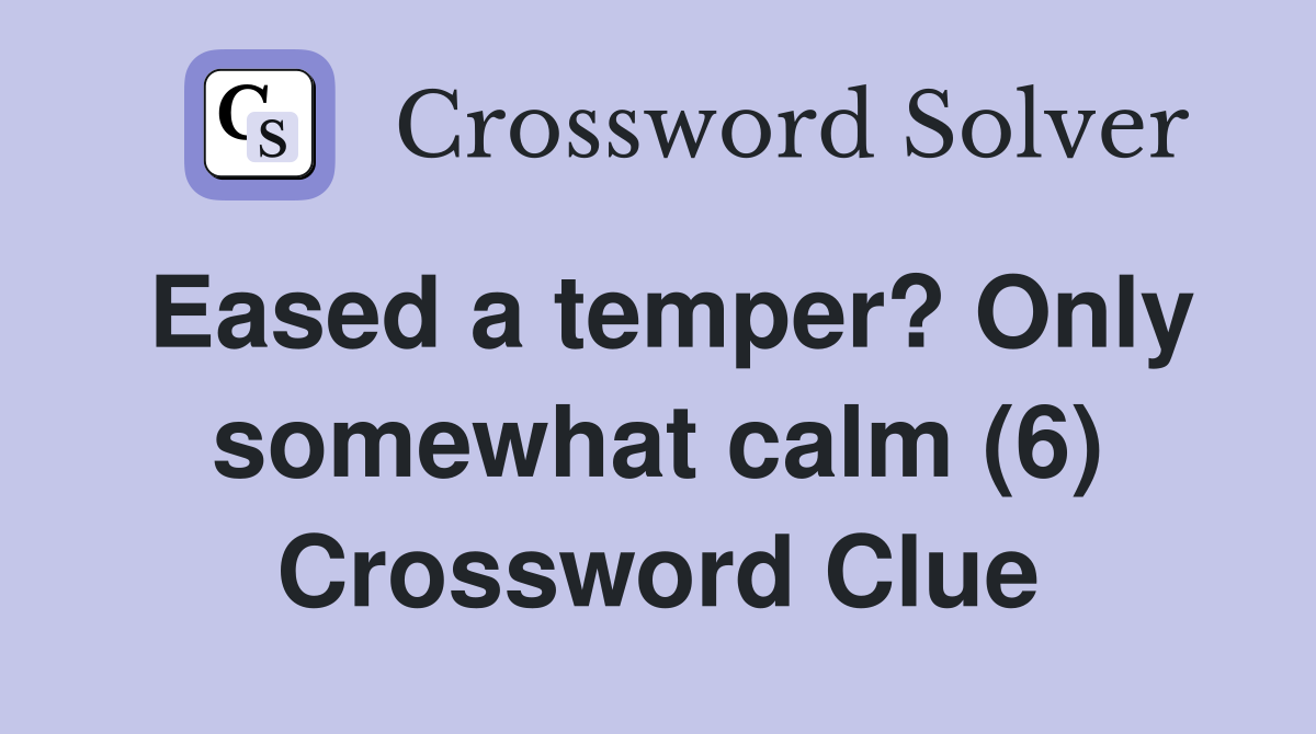 Eased a temper? Only somewhat calm (6) Crossword Clue