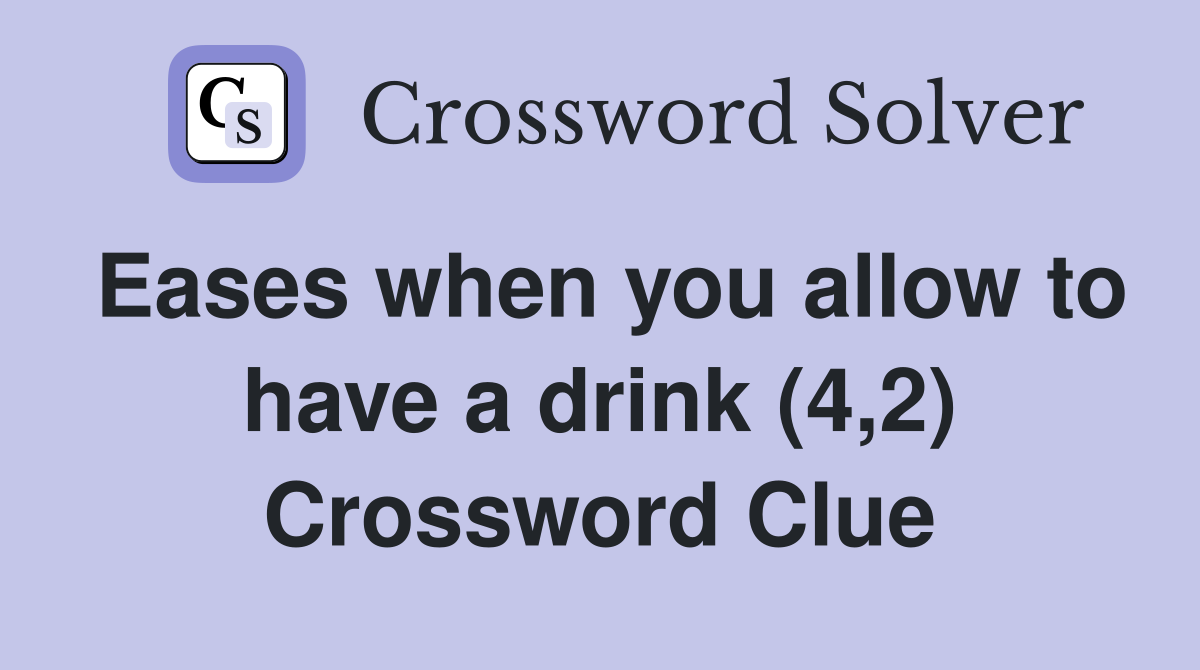 Eases when you allow to have a drink (4,2) Crossword Clue