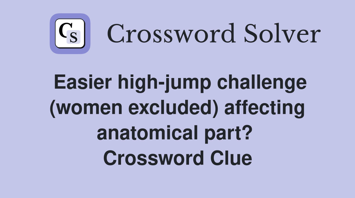 Easier high-jump challenge (women excluded) affecting anatomical part?  Crossword Clue