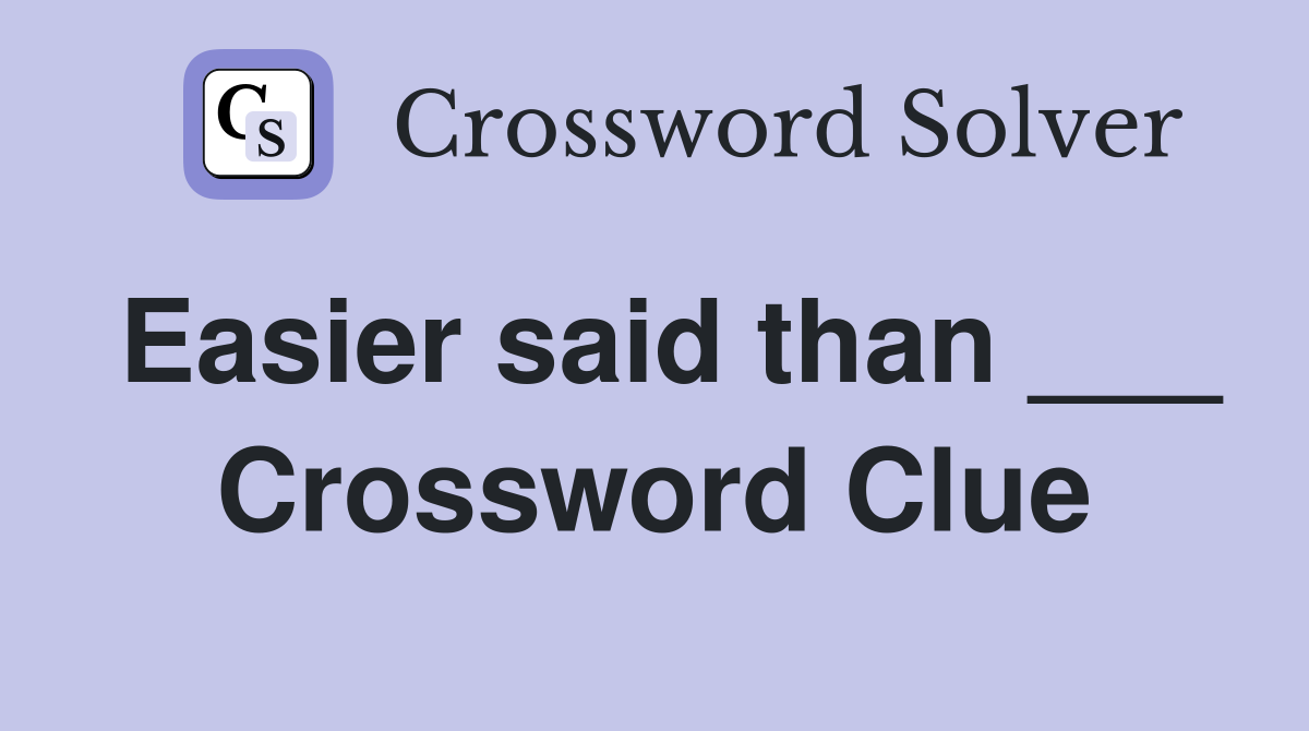 Easier said than ___ Crossword Clue