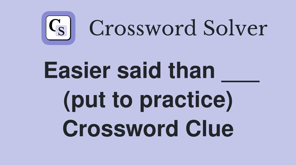 Easier said than ___ (put to practice) Crossword Clue